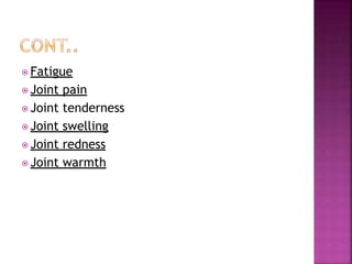 ⦿ Fatigue
⦿ Joint pain
⦿ Joint tenderness
⦿ Joint swelling
⦿ Joint redness
⦿ Joint warmth
 