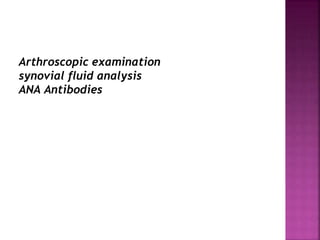 Arthroscopic examination
synovial fluid analysis
ANA Antibodies
 