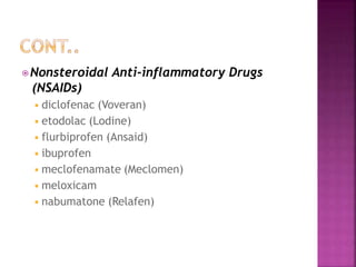 ⦿Nonsteroidal Anti-inflammatory Drugs
(NSAIDs)
◾diclofenac (Voveran)
◾etodolac (Lodine)
◾flurbiprofen (Ansaid)
◾ibuprofen
◾meclofenamate (Meclomen)
◾meloxicam
◾nabumatone (Relafen)
 