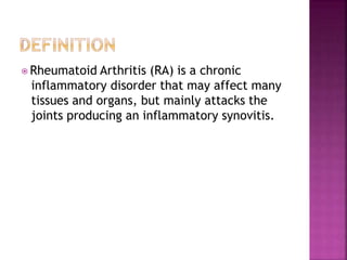 ⦿ Rheumatoid Arthritis (RA) is a chronic
inflammatory disorder that may affect many
tissues and organs, but mainly attacks the
joints producing an inflammatory synovitis.
 