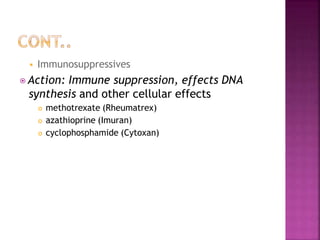  Immunosuppressives
⦿ Action: Immune suppression, effects DNA
synthesis and other cellular effects
 methotrexate (Rheumatrex)
 azathioprine (Imuran)
 cyclophosphamide (Cytoxan)
 