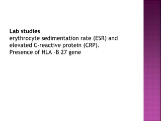 Lab studies
erythrocyte sedimentation rate (ESR) and
elevated C-reactive protein (CRP).
Presence of HLA –B 27 gene
 