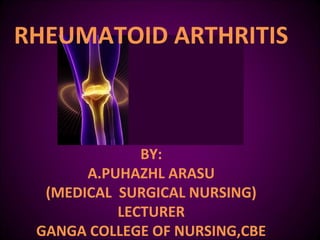 RHEUMATOID ARTHRITIS
BY:
A.PUHAZHL ARASU
(MEDICAL SURGICAL NURSING)
LECTURER
GANGA COLLEGE OF NURSING,CBE
 