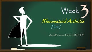 Week

3

Rheumatoid Arthritis
Part I

Anas Bahnassi PhD CDM CDE

 