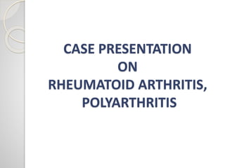 CASE PRESENTATION
ON
RHEUMATOID ARTHRITIS,
POLYARTHRITIS
 