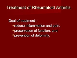 Treatment of Rheumatoid ArthritisTreatment of Rheumatoid Arthritis
Goal of treatment -Goal of treatment -
 reduce inflammation and pain,reduce inflammation and pain,
 preservation of function, andpreservation of function, and
 prevention of deformityprevention of deformity..
 