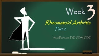 Week

3

Rheumatoid Arthritis
Part 2

Anas Bahnassi PhD CDM CDE

 