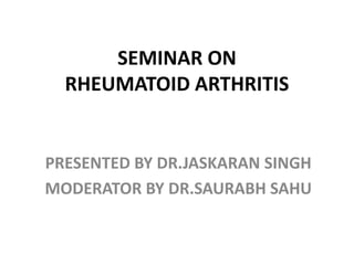 SEMINAR ON
RHEUMATOID ARTHRITIS
PRESENTED BY DR.JASKARAN SINGH
MODERATOR BY DR.SAURABH SAHU
 