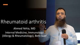 Rheumatoid arthritis
Ahmed Yehia, MD
Internal Medicine, Immunology
(Allergy & Rheumatology), Beni-Suef
 