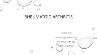 RHEUMATOID ARTHRITIS
PRESENTER:
DR HARI SHARAN ARYAL
MD (AYU), IOM, TU
TUATH, KIRTIPUR
 