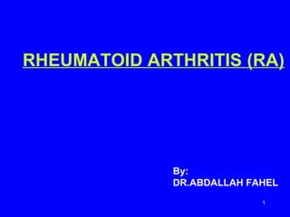 RHEUMATOID ARTHRITIS (RA)

By:
DR.ABDALLAH FAHEL
1

 