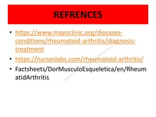 REFRENCES
• https://www.mayoclinic.org/diseases-
conditions/rheumatoid-arthritis/diagnosis-
treatment
• https://nurseslabs.com/rheumatoid-arthritis/
• Factsheets/DorMusculoEsqueletica/en/Rheum
atidArthritis
 