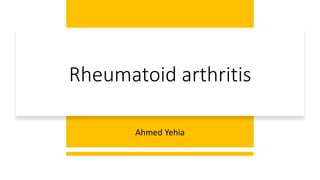 Rheumatoid arthritis
Ahmed Yehia
 