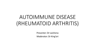AUTOIMMUNE DISEASE
(RHEUMATOID ARTHRITIS)
Presenter: Dr Laichena
Moderator: Dr King’ori
 