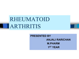 RHEUMATOID
ARTHRITIS
PRESENTED BY
ANJALI RARICHAN
M.PHARM
1ST YEAR
 