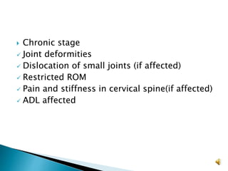  Chronic stage
 Joint deformities
 Dislocation of small joints (if affected)
 Restricted ROM
 Pain and stiffness in c...