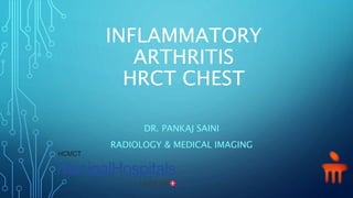 INFLAMMATORY
ARTHRITIS
HRCT CHEST
DR. PANKAJ SAINI
RADIOLOGY & MEDICAL IMAGING
 