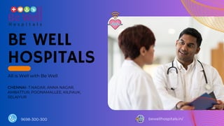 bewellhospitals.in/
9698-300-300
BE WELL
HOSPITALS
All is Well with Be Well
CHENNAI- T.NAGAR, ANNA NAGAR,
AMBATTUR, POONAMALLEE, KILPAUK,
SELAIYUR
 