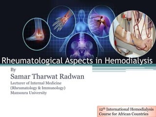 By
Samar Tharwat Radwan
Lecturer of Internal Medicine
(Rheumatology & Immunology)
Mansoura University
12th International Hemodialysis
Course for African Countries
Rheumatological Aspects in Hemodialysis
 