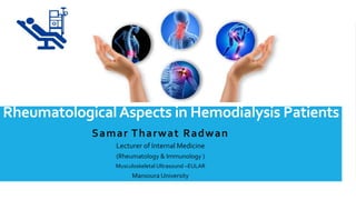 RheumatologicalAspects in Hemodialysis Patients
Samar Tharwat Radwan
 Lecturer of Internal Medicine
 (Rheumatology & Immunology )
 Musculoskeletal Ultrasound –EULAR
 Mansoura University
 