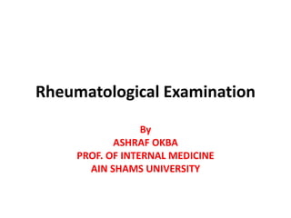 Rheumatological Examination 
By 
ASHRAF OKBA 
PROF. OF INTERNAL MEDICINE 
AIN SHAMS UNIVERSITY 
 