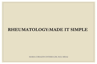 MARIA CORAZON ENTERO-LIM, M.D, MHAd
RHEUMATOLOGY:MADE IT SIMPLE
 