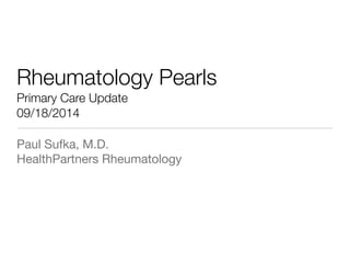 Rheumatology Pearls 
Primary Care Update 
09/18/2014 
Paul Sufka, M.D. 
HealthPartners Rheumatology 
 