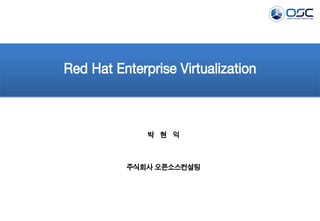 Red Hat Enterprise Virtualization

박 현 익

주식회사 오픈소스컨설팅

 