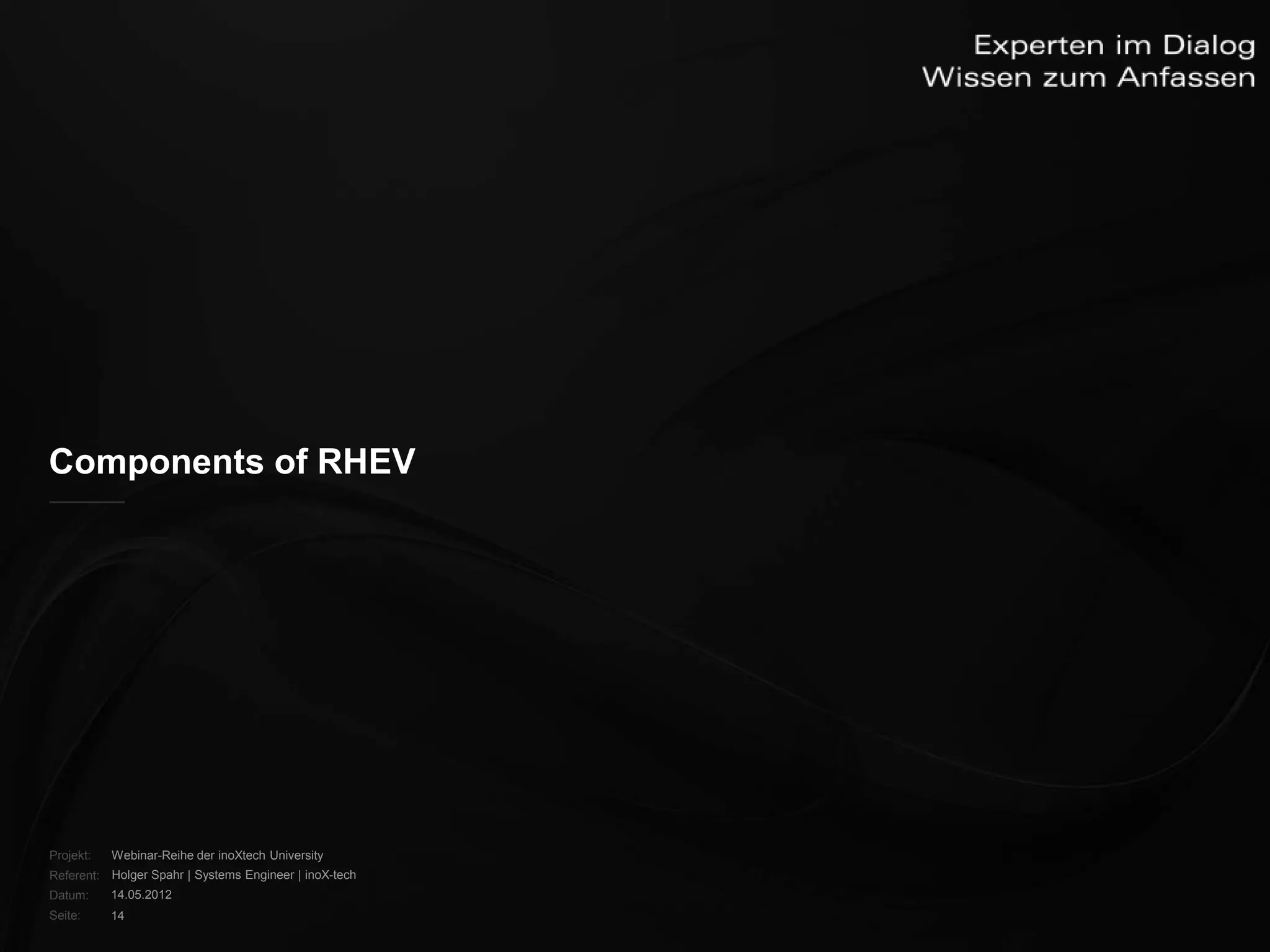 Components of RHEV




Projekt:   Webinar-Reihe der inoXtech University
Referent: Holger Spahr | Systems Engineer | inoX-tech
Datum:     14.05.2012
Seite:     14
 