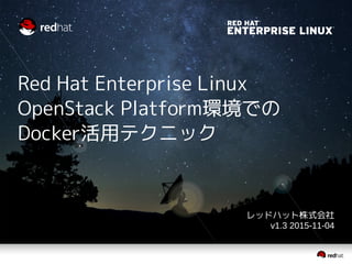Red Hat Enterprise Linux
OpenStack Platform環境での
Docker活用テクニック
レッドハット株式会社
v1.3 2015-11-04
 