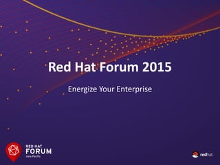 Red Hat Forum 2015
Energize Your Enterprise
 