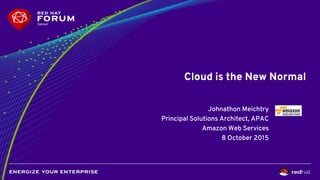 Cloud is the New Normal
Johnathon Meichtry
Principal Solutions Architect, APAC
Amazon Web Services
8 October 2015
 
