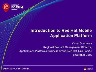 Introduction to Red Hat Mobile
Application Platform
Vishal Ghariwala
Regional Product Management Director,
Applications Platforms Business Group, Red Hat Asia Pacific
8 October 2015
 