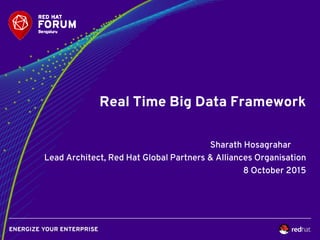 Real Time Big Data Framework
Sharath Hosagrahar
Lead Architect, Red Hat Global Partners & Alliances Organisation
8 October 2015
 