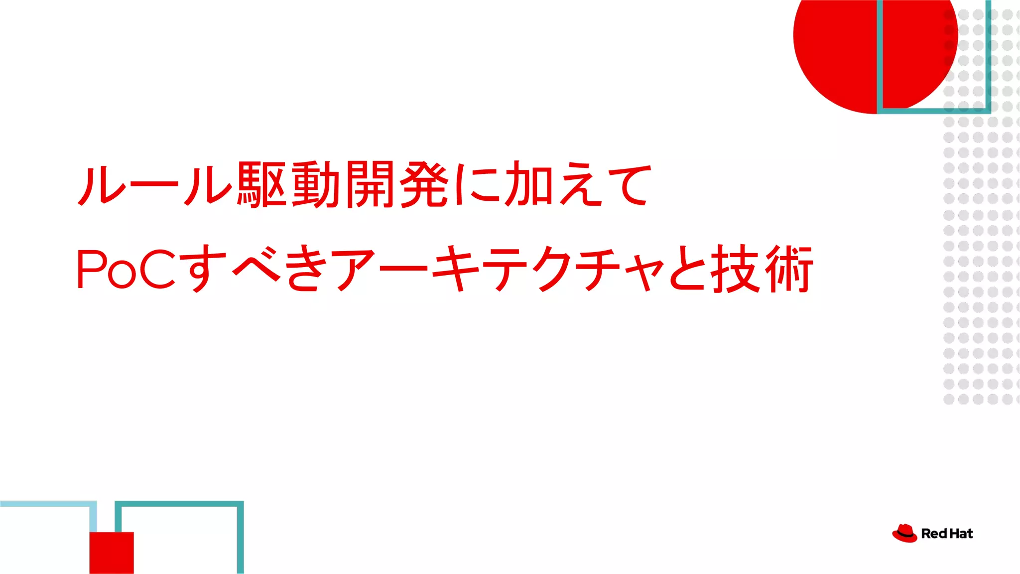 ルール駆動開発に加えて
PoCすべきアーキテクチャと技術
 