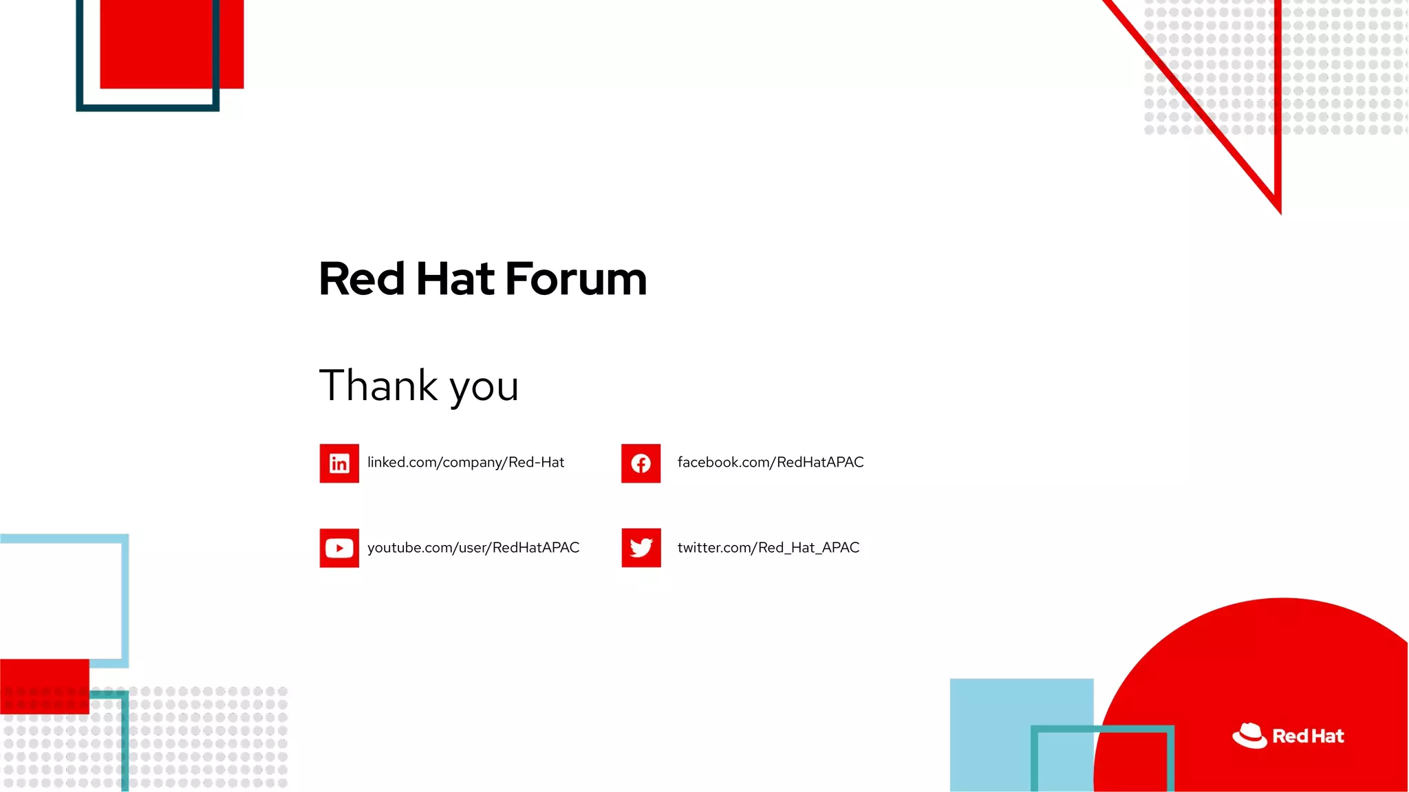 Thank you
Red Hat Forum
linked.com/company/Red-Hat
youtube.com/user/RedHatAPAC
facebook.com/RedHatAPAC
twitter.com/Red_Hat_APAC
 