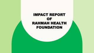 IMPACT REPORT
OF
RAHMAH HEALTH
FOUNDATION
 
