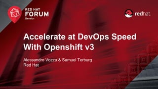 Accelerate at DevOps Speed
With Openshift v3
Alessandro Vozza & Samuel Terburg
Red Hat
 