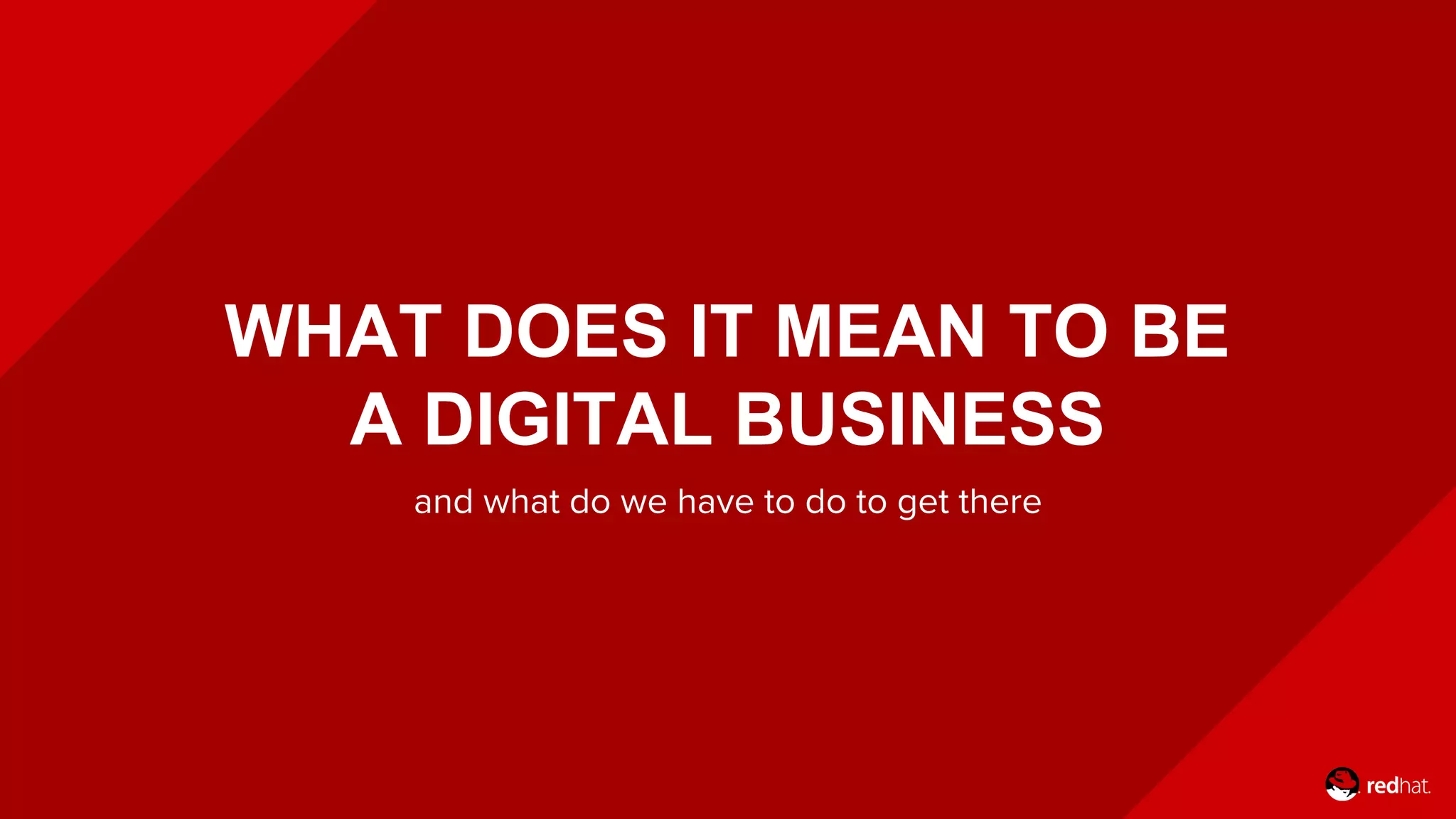 WHAT DOES IT MEAN TO BE
A DIGITAL BUSINESS
and what do we have to do to get there
 