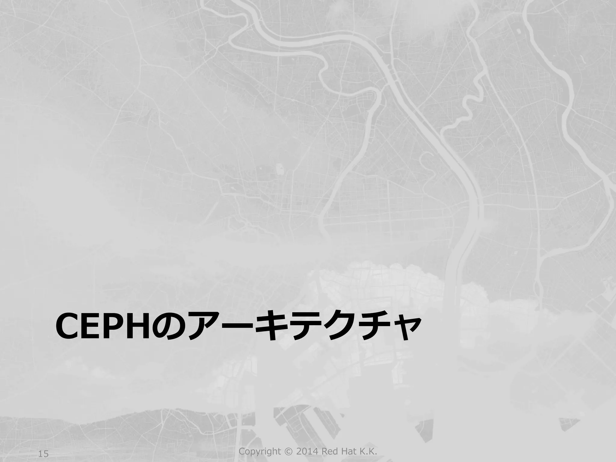 CEPHのアーキテクチャ 
Copyright 15 © 2014 Red Hat K.K. 
 