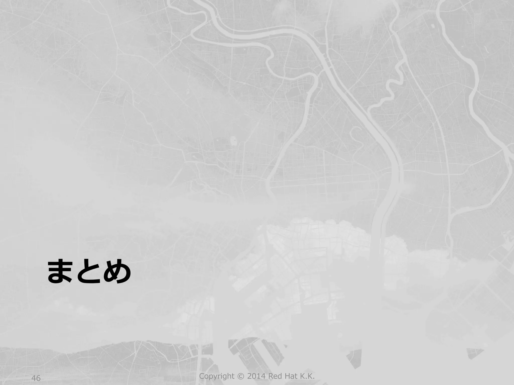 まとめ 
Copyright 46 © 2014 Red Hat K.K. 
 