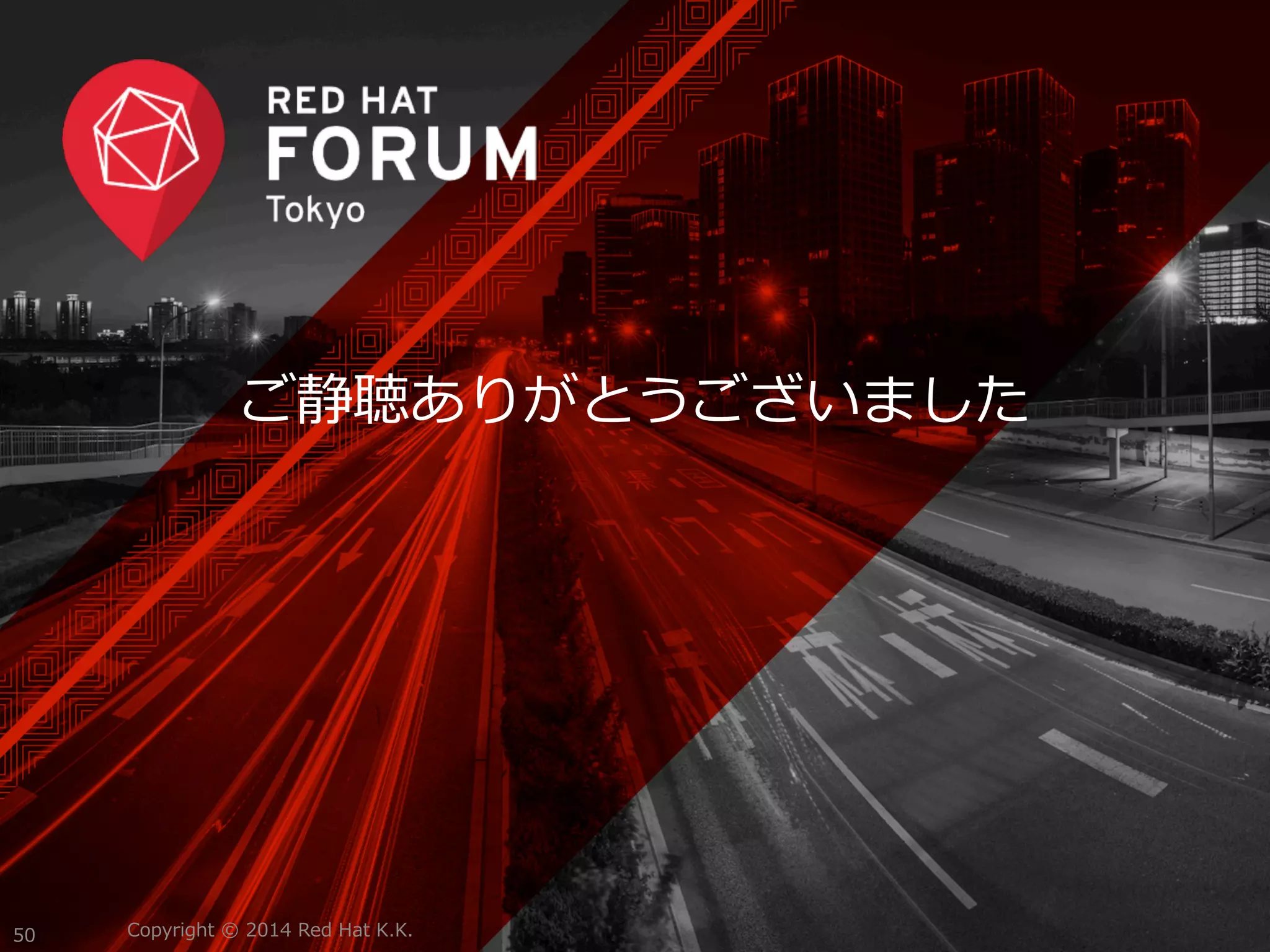 ご静聴ありがとうございました 
Copyright 50 © 2014 Red Hat K.K. 
