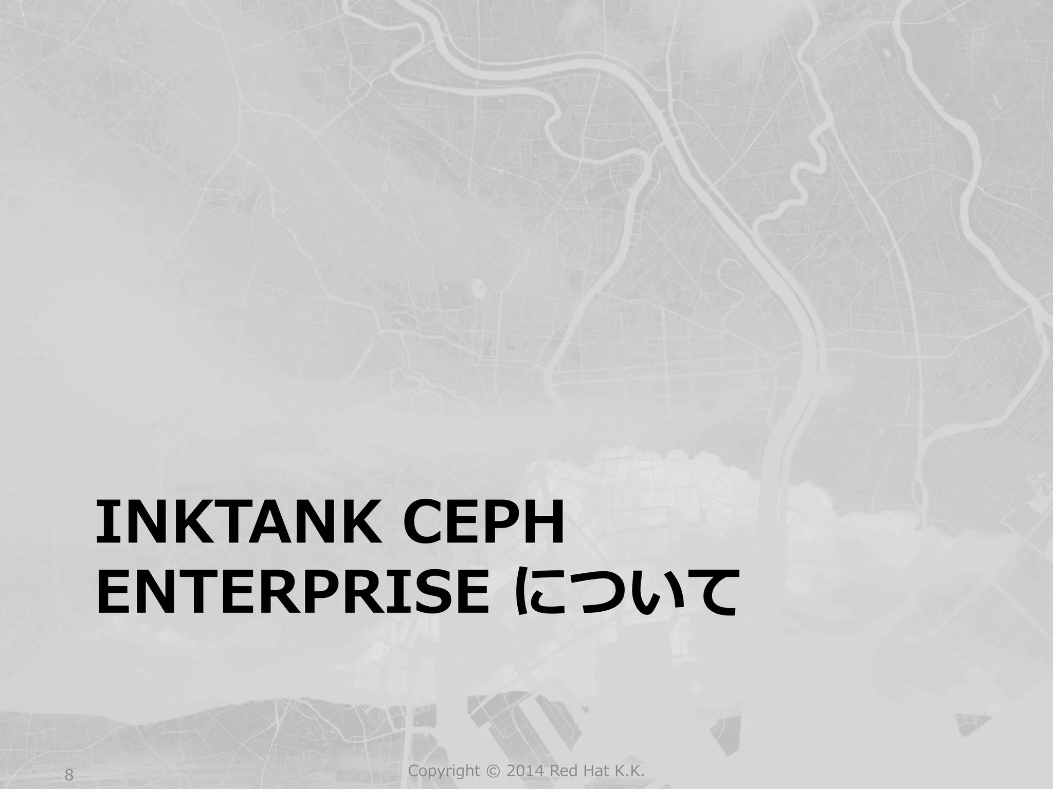 INKTANK CEPH 
ENTERPRISE について 
Copyright 8 © 2014 Red Hat K.K. 
 