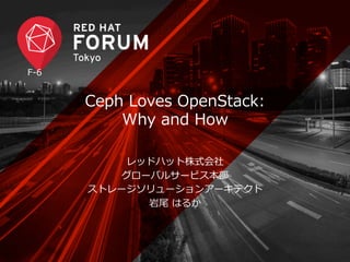 Ceph Loves OpenStack: 
Why and How 
レッドハット株式会社 
グローバルサービス本部 
ストレージソリューションアーキテクト 
岩尾 はるか 
F-‐‑‒6 
 