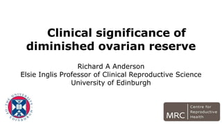 Clinical significance of
diminished ovarian reserve
Richard A Anderson
Elsie Inglis Professor of Clinical Reproductive Science
University of Edinburgh
 