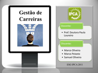 Gestão de
Carreiras
            Docente:

            • Prof. Doutora Paula
              Loureiro


            Discente:

            • Marco Oliveira
            • Marco Peixoto
            • Samuel Oliveira

                ESG IPCA 2011
 