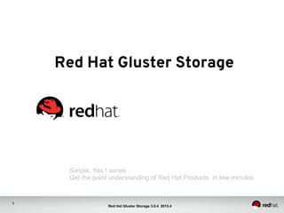 1
Red Hat Gluster Storage 3.0.4 2015.4
Red Hat Gluster Storage	
Simple, Yes ! series
Get the point understanding of Red Hat Products in few minutes
 