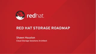 RED HAT STORAGE ROADMAP
Shawn Houston
Cloud Storage Solutions Architect
 