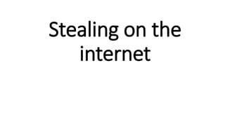 Stealing on the
internet
 