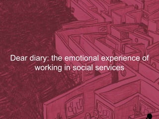 Dear diary: the emotional experience of
working in social services
 
